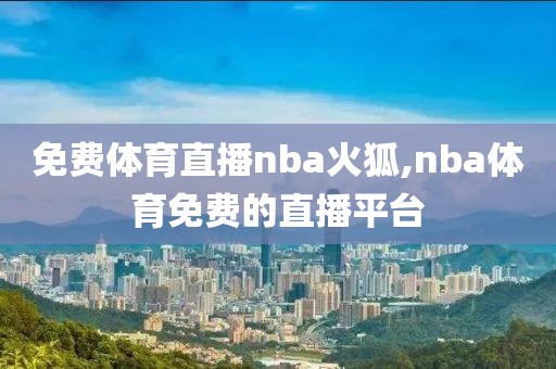 免费体育直播nba火狐,nba体育免费的直播平台