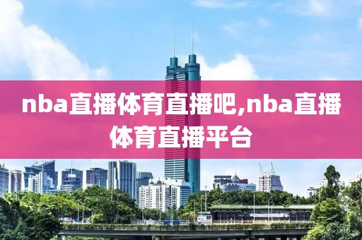 nba直播体育直播吧,nba直播体育直播平台