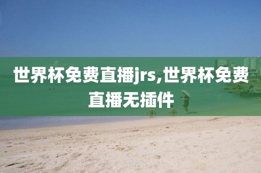 世界杯免费直播jrs,世界杯免费直播无插件