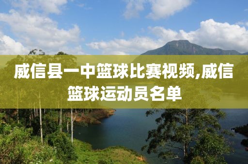 威信县一中篮球比赛视频,威信篮球运动员名单