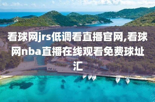 看球网jrs低调看直播官网,看球网nba直播在线观看免费球址汇
