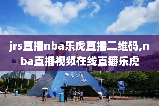 jrs直播nba乐虎直播二维码,nba直播视频在线直播乐虎