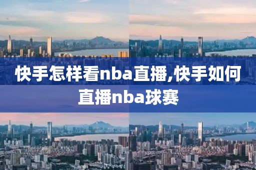 快手怎样看nba直播,快手如何直播nba球赛