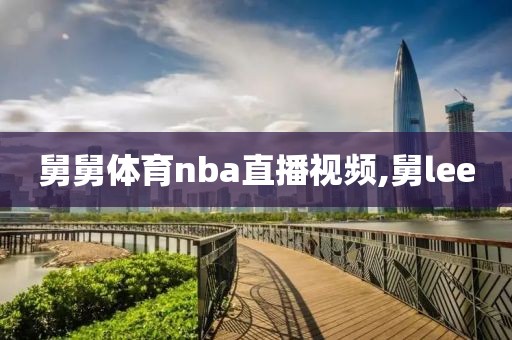 舅舅体育nba直播视频,舅lee