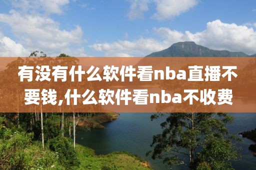 有没有什么软件看nba直播不要钱,什么软件看nba不收费