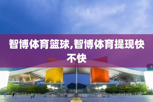 智博体育篮球,智博体育提现快不快