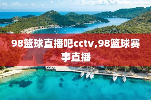 98篮球直播吧cctv,98篮球赛事直播