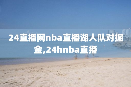 24直播网nba直播湖人队对掘金,24hnba直播
