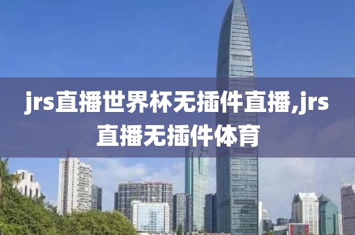 jrs直播世界杯无插件直播,jrs直播无插件体育