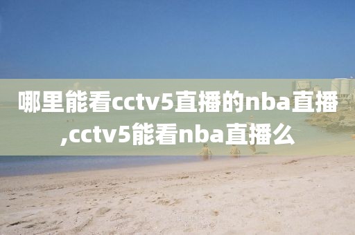 哪里能看cctv5直播的nba直播,cctv5能看nba直播么