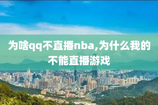 为啥qq不直播nba,为什么我的不能直播游戏