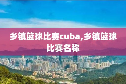 乡镇篮球比赛cuba,乡镇篮球比赛名称