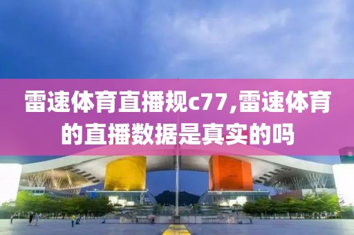 雷速体育直播规c77,雷速体育的直播数据是真实的吗