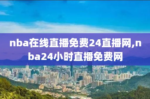 nba在线直播免费24直播网,nba24小时直播免费网