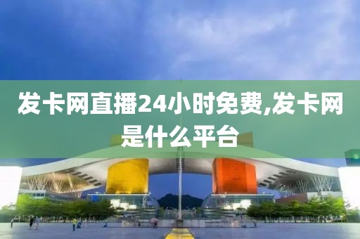 发卡网直播24小时免费,发卡网是什么平台