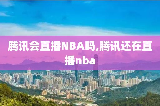 腾讯会直播NBA吗,腾讯还在直播nba