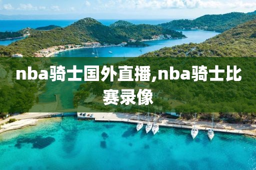 nba骑士国外直播,nba骑士比赛录像