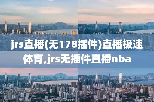 jrs直播(无178插件)直播极速体育,jrs无插件直播nba