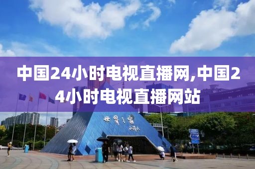 中国24小时电视直播网,中国24小时电视直播网站