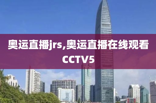 奥运直播jrs,奥运直播在线观看CCTV5