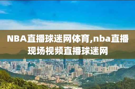 NBA直播球迷网体育,nba直播现场视频直播球迷网