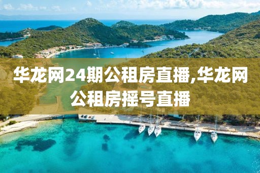 华龙网24期公租房直播,华龙网公租房摇号直播