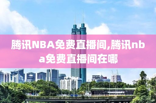 腾讯NBA免费直播间,腾讯nba免费直播间在哪