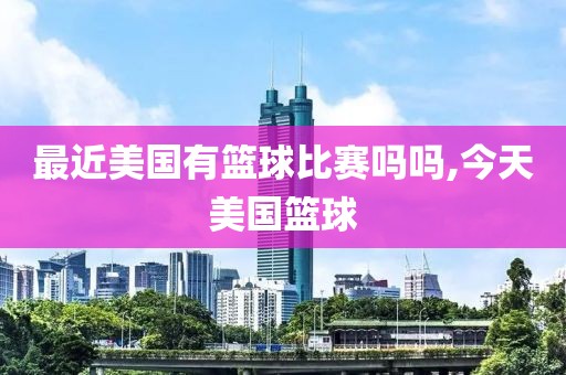最近美国有篮球比赛吗吗,今天美国篮球