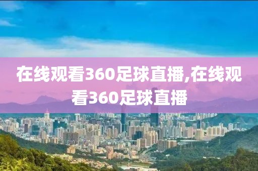 在线观看360足球直播,在线观看360足球直播