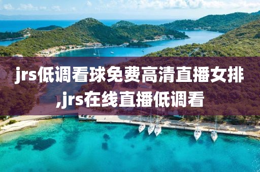 jrs低调看球免费高清直播女排,jrs在线直播低调看