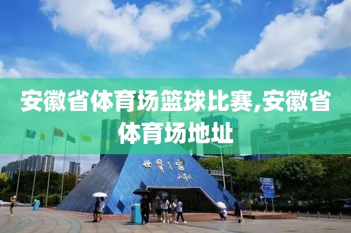 安徽省体育场篮球比赛,安徽省体育场地址