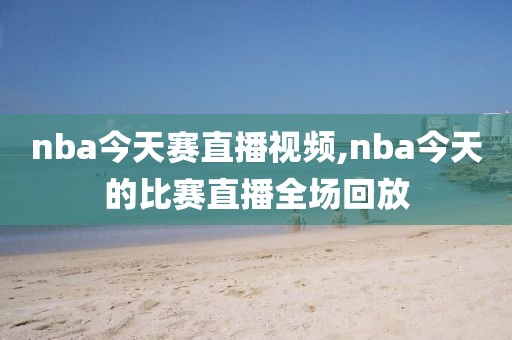 nba今天赛直播视频,nba今天的比赛直播全场回放