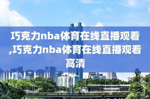 巧克力nba体育在线直播观看,巧克力nba体育在线直播观看高清