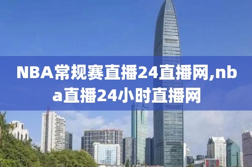 NBA常规赛直播24直播网,nba直播24小时直播网