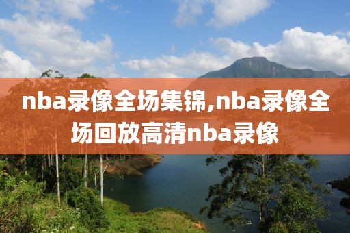 nba录像全场集锦,nba录像全场回放高清nba录像