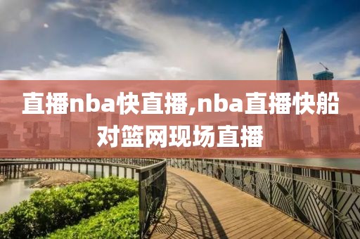 直播nba快直播,nba直播快船对篮网现场直播