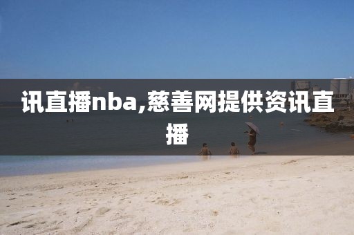 讯直播nba,慈善网提供资讯直播