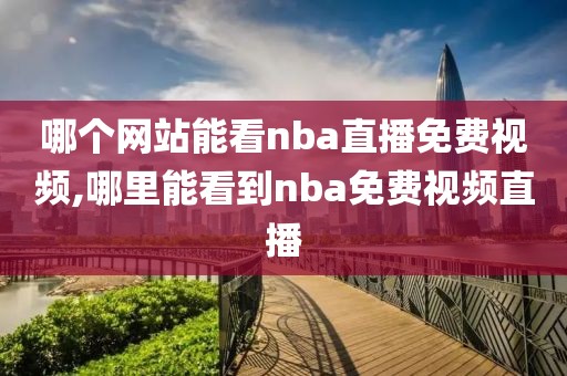 哪个网站能看nba直播免费视频,哪里能看到nba免费视频直播