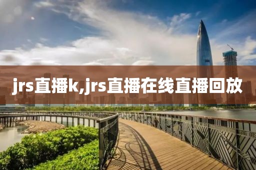 jrs直播k,jrs直播在线直播回放