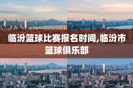 临汾篮球比赛报名时间,临汾市篮球俱乐部