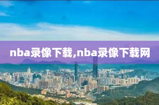 nba录像下载,nba录像下载网