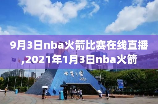 9月3日nba火箭比赛在线直播,2021年1月3日nba火箭