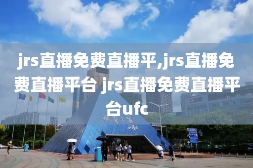 jrs直播免费直播平,jrs直播免费直播平台 jrs直播免费直播平台ufc