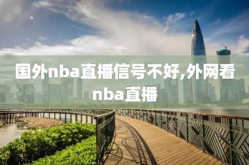 国外nba直播信号不好,外网看nba直播