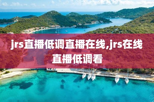 jrs直播低调直播在线,jrs在线直播低调看