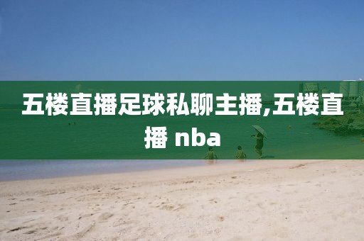 五楼直播足球私聊主播,五楼直播 nba