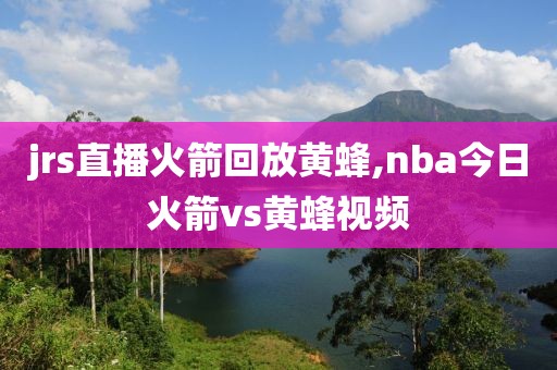 jrs直播火箭回放黄蜂,nba今日火箭vs黄蜂视频