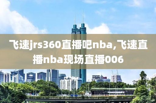 飞速jrs360直播吧nba,飞速直播nba现场直播006