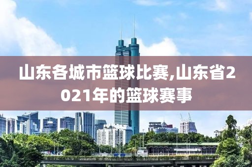山东各城市篮球比赛,山东省2021年的篮球赛事