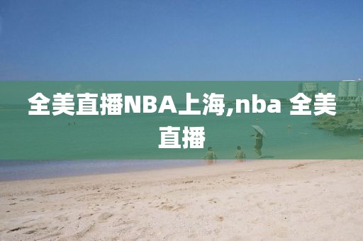 全美直播NBA上海,nba 全美直播